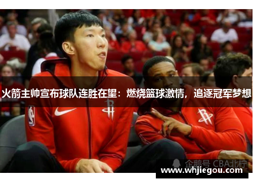 火箭主帅宣布球队连胜在望：燃烧篮球激情，追逐冠军梦想