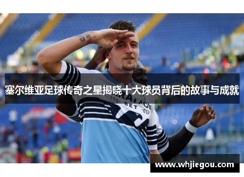 塞尔维亚足球传奇之星揭晓十大球员背后的故事与成就