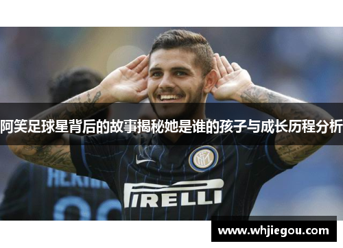 阿笑足球星背后的故事揭秘她是谁的孩子与成长历程分析