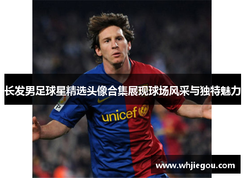 长发男足球星精选头像合集展现球场风采与独特魅力