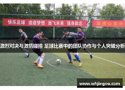 激烈对决与激情碰撞 足球比赛中的团队协作与个人突破分析
