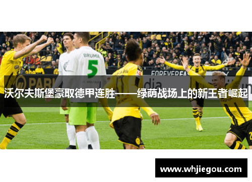 沃尔夫斯堡豪取德甲连胜——绿荫战场上的新王者崛起