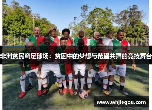非洲贫民窟足球场：贫困中的梦想与希望共舞的竞技舞台